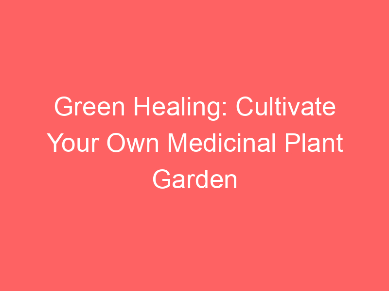 Green Healing: Cultivate Your Own Medicinal Plant Garden